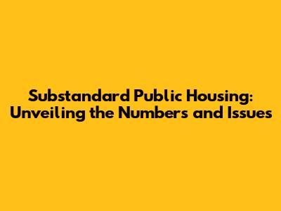 Substandard Public Housing: Unveiling the Numbers and Issues
