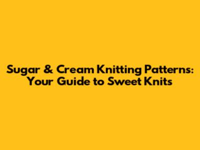 Sugar & Cream Knitting Patterns: Your Guide to Sweet Knits