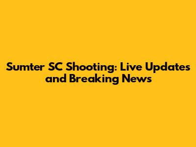 Sumter SC Shooting: Live Updates and Breaking News