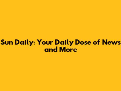 Sun Daily: Your Daily Dose of News and More