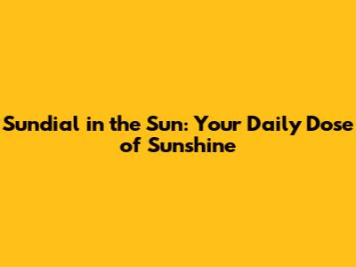 Sundial in the Sun: Your Daily Dose of Sunshine