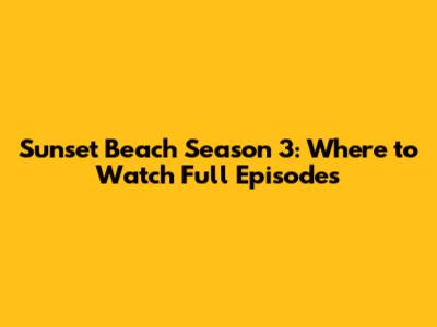 Sunset Beach Season 3: Where to Watch Full Episodes