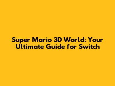 Super Mario 3D World: Your Ultimate Guide for Switch