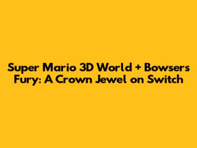 Super Mario 3D World + Bowser's Fury: A Crown Jewel on Switch