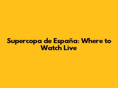Supercopa de España: Where to Watch Live