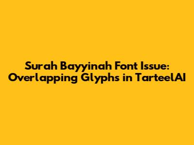 Surah Bayyinah Font Issue: Overlapping Glyphs in TarteelAI
