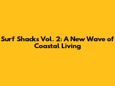 Surf Shacks Vol. 2: A New Wave of Coastal Living