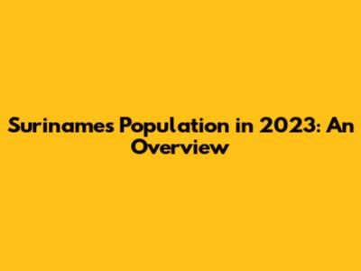 Suriname's Population in 2023: An Overview