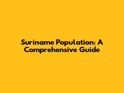 Suriname Population: A Comprehensive Guide