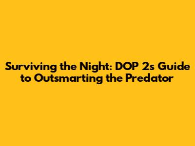 Surviving the Night: DOP 2's Guide to Outsmarting the Predator