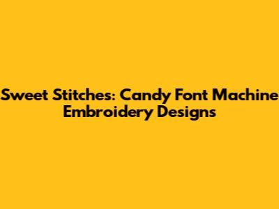 Sweet Stitches: Candy Font Machine Embroidery Designs
