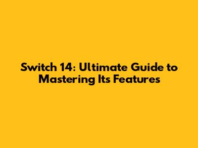 Switch 14: Ultimate Guide to Mastering Its Features