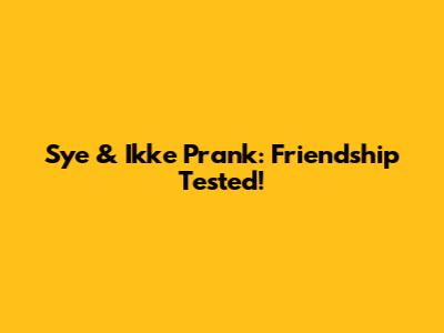 Sye & Ikke Prank: Friendship Tested!