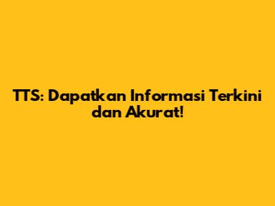 TTS: Dapatkan Informasi Terkini dan Akurat!