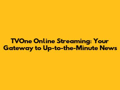 TVOne Online Streaming: Your Gateway to Up-to-the-Minute News