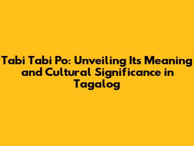 Tabi Tabi Po: Unveiling Its Meaning and Cultural Significance in Tagalog