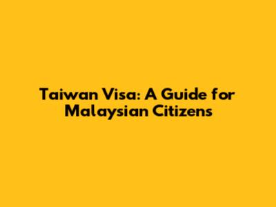 Taiwan Visa: A Guide for Malaysian Citizens