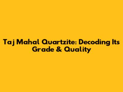 Taj Mahal Quartzite: Decoding Its Grade & Quality