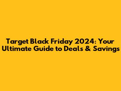 Target Black Friday 2024: Your Ultimate Guide to Deals & Savings