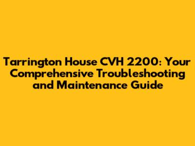 Tarrington House CVH 2200: Your Comprehensive Troubleshooting and Maintenance Guide