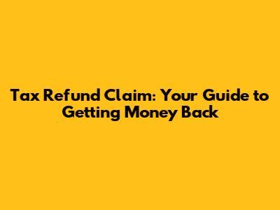 Tax Refund Claim: Your Guide to Getting Money Back