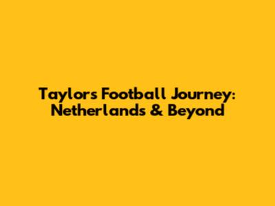 Taylor's Football Journey: Netherlands & Beyond