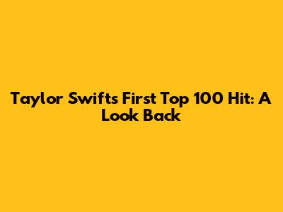 Taylor Swift's First Top 100 Hit: A Look Back