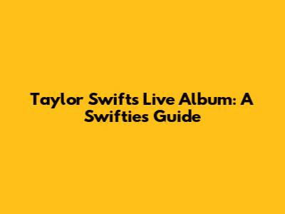 Taylor Swift's Live Album: A Swiftie's Guide