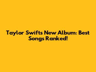 Taylor Swift's New Album: Best Songs Ranked!