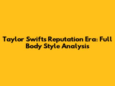 Taylor Swift's Reputation Era: Full Body Style Analysis