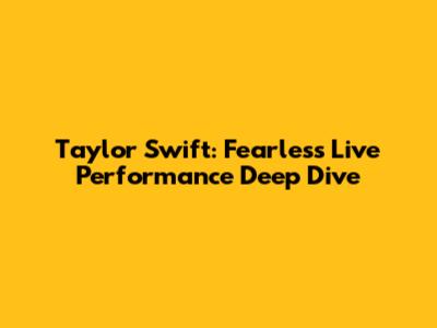 Taylor Swift: Fearless Live Performance Deep Dive