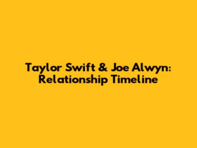 Taylor Swift & Joe Alwyn: Relationship Timeline