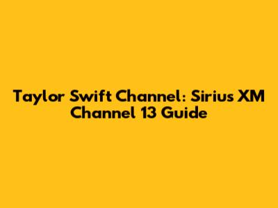 Taylor Swift Channel: Sirius XM Channel 13 Guide