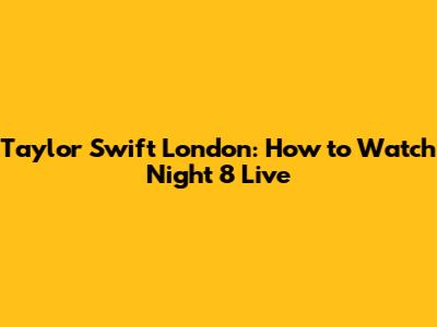 Taylor Swift London: How to Watch Night 8 Live