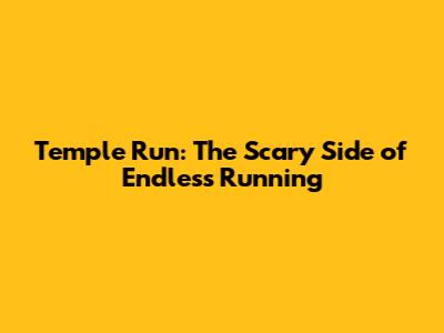 Temple Run: The Scary Side of Endless Running
