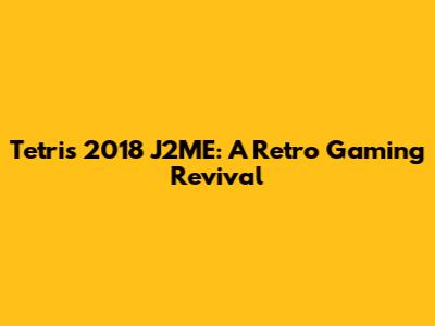 Tetris 2018 J2ME: A Retro Gaming Revival