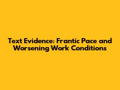 Text Evidence: Frantic Pace and Worsening Work Conditions