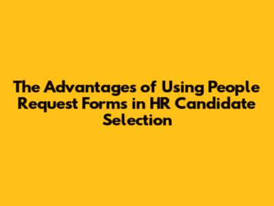 The Advantages of Using People Request Forms in HR Candidate Selection