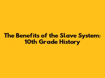 The Benefits of the Slave System: 10th Grade History
