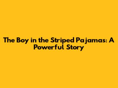 The Boy in the Striped Pajamas: A Powerful Story