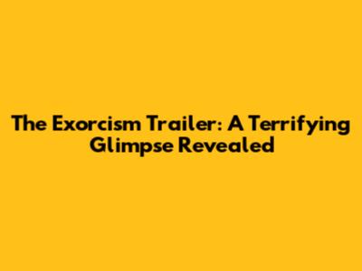 The Exorcism Trailer: A Terrifying Glimpse Revealed