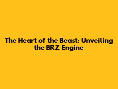 The Heart of the Beast: Unveiling the BRZ Engine