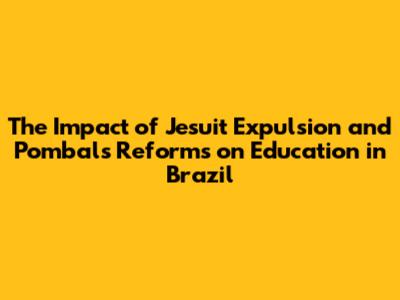 The Impact of Jesuit Expulsion and Pombal's Reforms on Education in Brazil