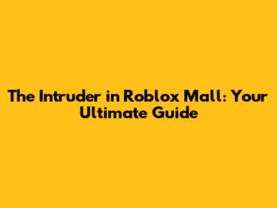 The Intruder in Roblox Mall: Your Ultimate Guide