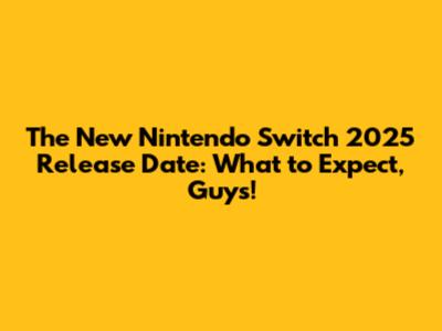 The New Nintendo Switch 2025 Release Date: What to Expect, Guys!