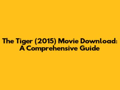 The Tiger (2015) Movie Download: A Comprehensive Guide