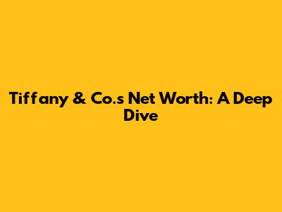 Tiffany & Co.'s Net Worth: A Deep Dive