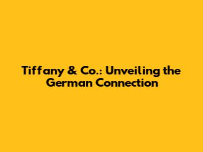 Tiffany & Co.: Unveiling the German Connection