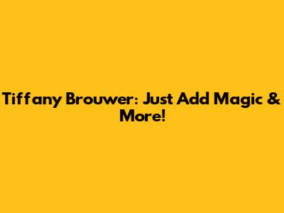 Tiffany Brouwer: Just Add Magic & More!