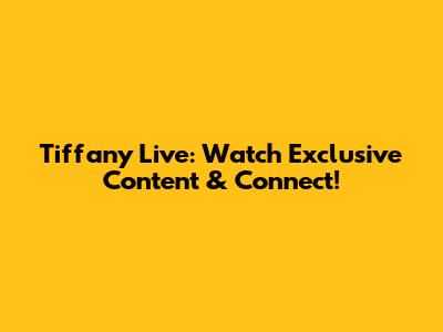 Tiffany Live: Watch Exclusive Content & Connect!